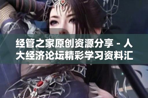 经管之家原创资源分享 - 人大经济论坛精彩学习资料汇总