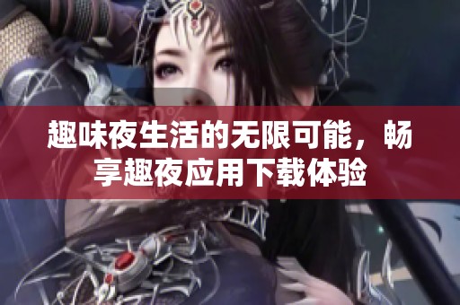 趣味夜生活的无限可能，畅享趣夜应用下载体验