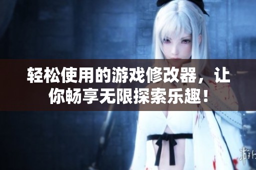 轻松使用的游戏修改器，让你畅享无限探索乐趣！
