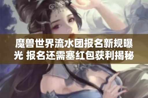 魔兽世界流水团报名新规曝光 报名还需塞红包获利揭秘