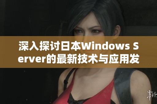 深入探讨日本Windows Server的最新技术与应用发展