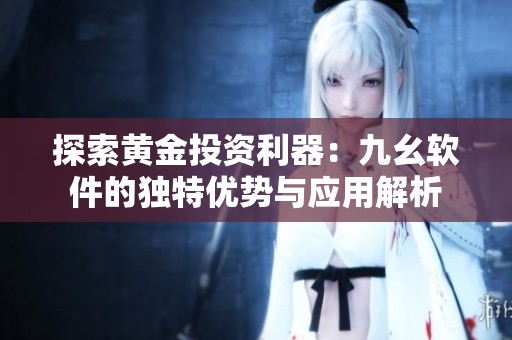 探索黄金投资利器：九幺软件的独特优势与应用解析