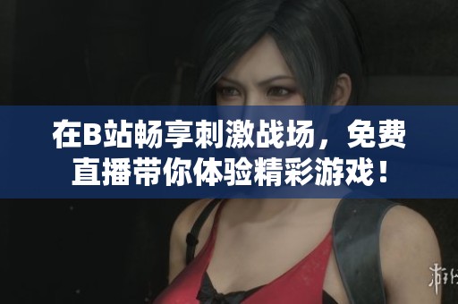 在B站畅享刺激战场，免费直播带你体验精彩游戏！