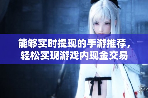 能够实时提现的手游推荐，轻松实现游戏内现金交易