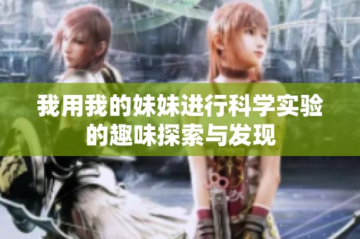 我用我的妹妹进行科学实验的趣味探索与发现