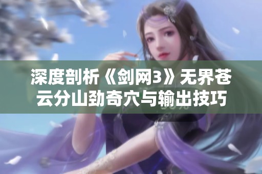 深度剖析《剑网3》无界苍云分山劲奇穴与输出技巧