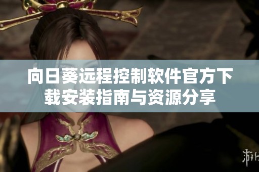 向日葵远程控制软件官方下载安装指南与资源分享