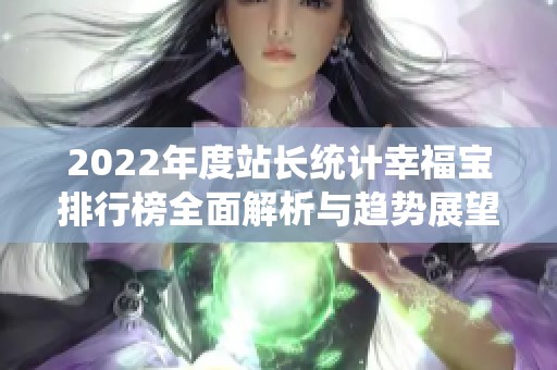 2022年度站长统计幸福宝排行榜全面解析与趋势展望