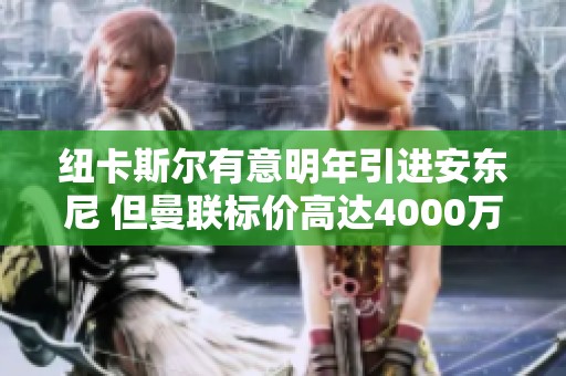 纽卡斯尔有意明年引进安东尼 但曼联标价高达4000万欧