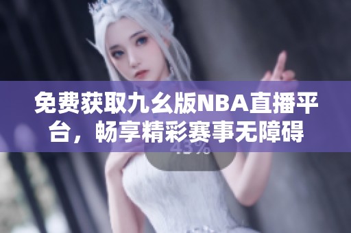 免费获取九幺版NBA直播平台，畅享精彩赛事无障碍
