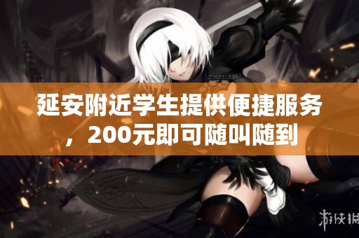 延安附近学生提供便捷服务，200元即可随叫随到