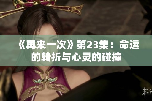 《再来一次》第23集：命运的转折与心灵的碰撞