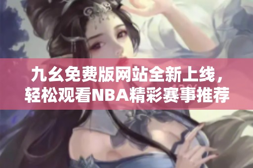 九幺免费版网站全新上线，轻松观看NBA精彩赛事推荐