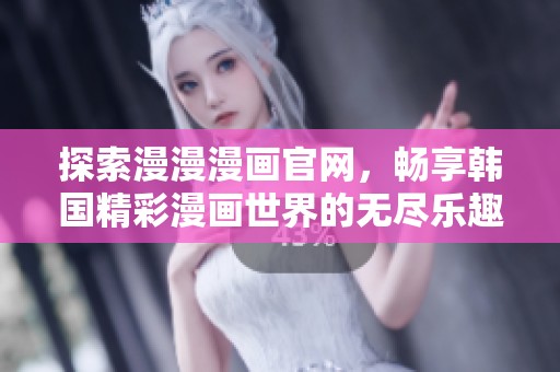 探索漫漫漫画官网，畅享韩国精彩漫画世界的无尽乐趣