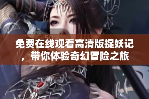 免费在线观看高清版捉妖记，带你体验奇幻冒险之旅