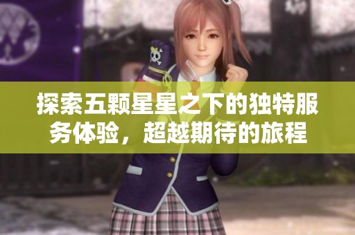 探索五颗星星之下的独特服务体验，超越期待的旅程