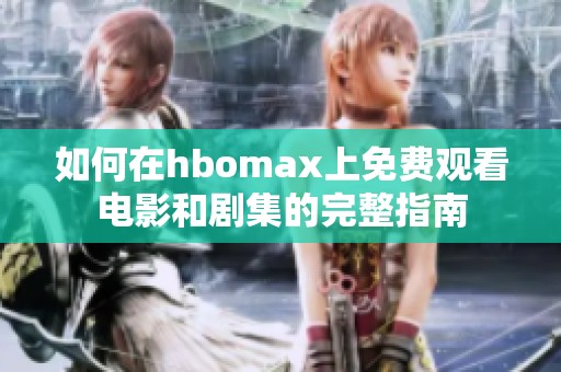 如何在hbomax上免费观看电影和剧集的完整指南