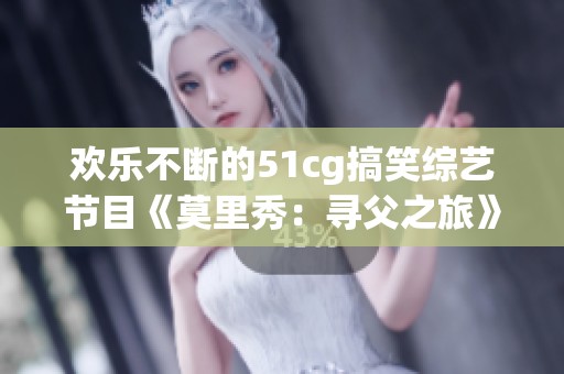 欢乐不断的51cg搞笑综艺节目《莫里秀：寻父之旅》精彩回归