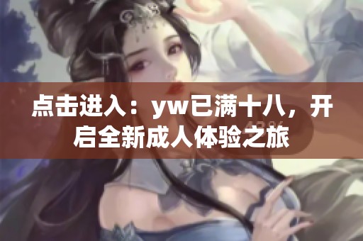 点击进入：yw已满十八，开启全新成人体验之旅