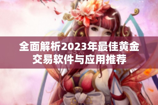 全面解析2023年最佳黄金交易软件与应用推荐