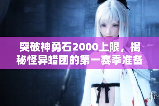 突破神勇石2000上限，揭秘怪异蜡团的第一赛季准备策略