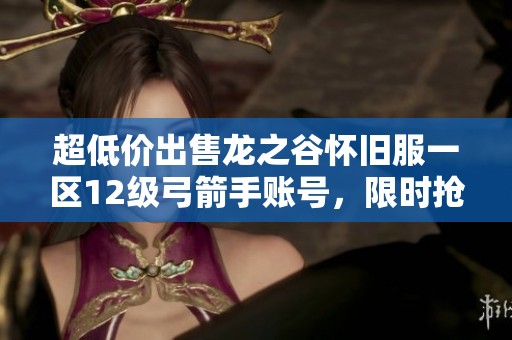 超低价出售龙之谷怀旧服一区12级弓箭手账号，限时抢购中！