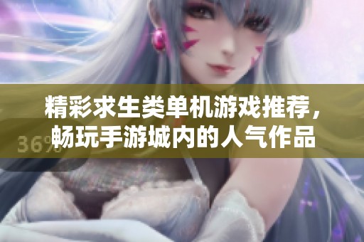 精彩求生类单机游戏推荐，畅玩手游城内的人气作品