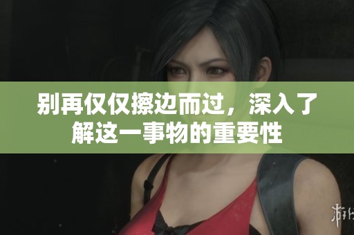 别再仅仅擦边而过，深入了解这一事物的重要性