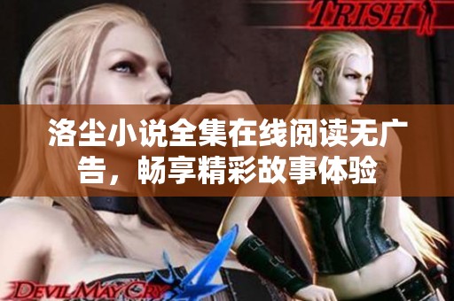 洛尘小说全集在线阅读无广告，畅享精彩故事体验