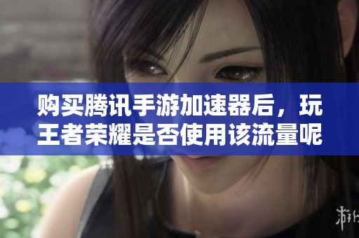 购买腾讯手游加速器后，玩王者荣耀是否使用该流量呢
