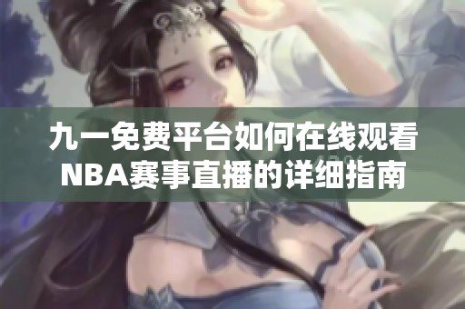 九一免费平台如何在线观看NBA赛事直播的详细指南