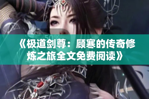 《极道剑尊：顾寒的传奇修炼之旅全文免费阅读》