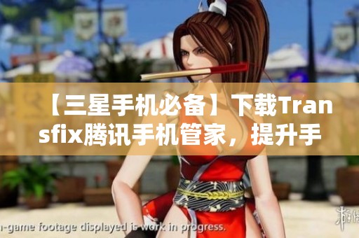 【三星手机必备】下载Transfix腾讯手机管家，提升手机安全体验