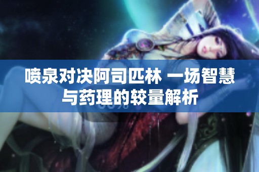 喷泉对决阿司匹林 一场智慧与药理的较量解析