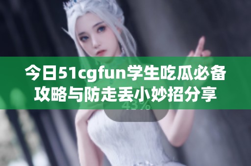 今日51cgfun学生吃瓜必备攻略与防走丢小妙招分享