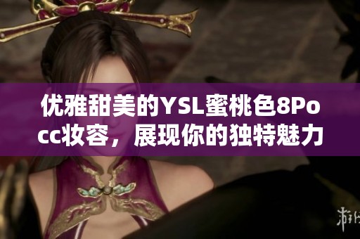 优雅甜美的YSL蜜桃色8Pocc妆容，展现你的独特魅力