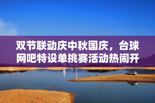 双节联动庆中秋国庆，台球网吧特设单挑赛活动热闹开启！