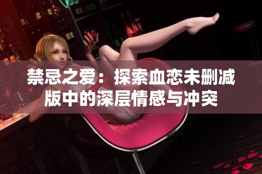 禁忌之爱：探索血恋未删减版中的深层情感与冲突