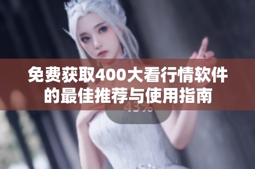 免费获取400大看行情软件的最佳推荐与使用指南
