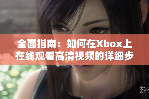 全面指南：如何在Xbox上在线观看高清视频的详细步骤