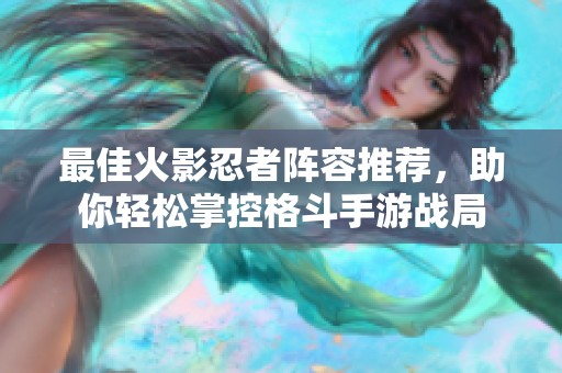 最佳火影忍者阵容推荐，助你轻松掌控格斗手游战局
