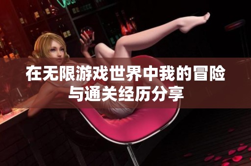 在无限游戏世界中我的冒险与通关经历分享