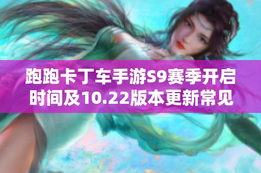 跑跑卡丁车手游S9赛季开启时间及10.22版本更新常见问题解答
