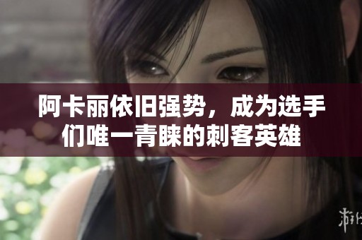 阿卡丽依旧强势，成为选手们唯一青睐的刺客英雄