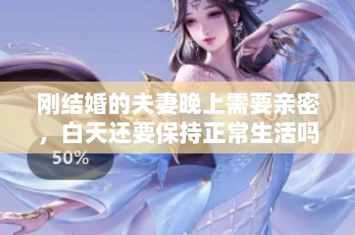 刚结婚的夫妻晚上需要亲密，白天还要保持正常生活吗