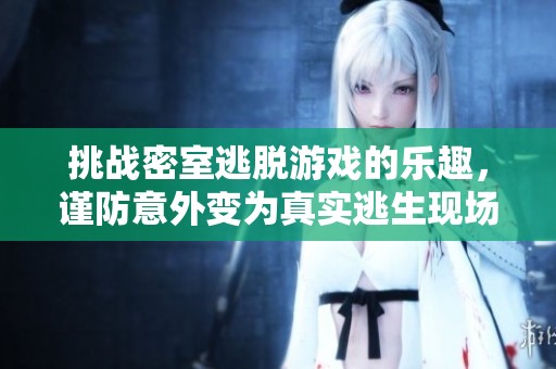 挑战密室逃脱游戏的乐趣，谨防意外变为真实逃生现场！