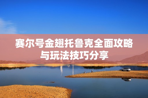 赛尔号金翅托鲁克全面攻略与玩法技巧分享