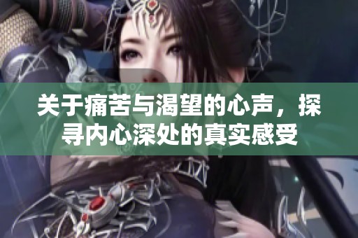 关于痛苦与渴望的心声，探寻内心深处的真实感受