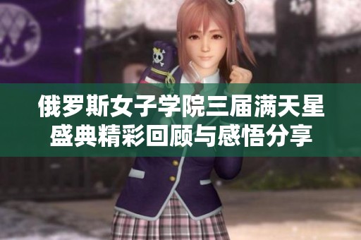 俄罗斯女子学院三届满天星盛典精彩回顾与感悟分享