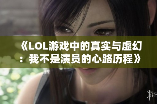 《LOL游戏中的真实与虚幻：我不是演员的心路历程》